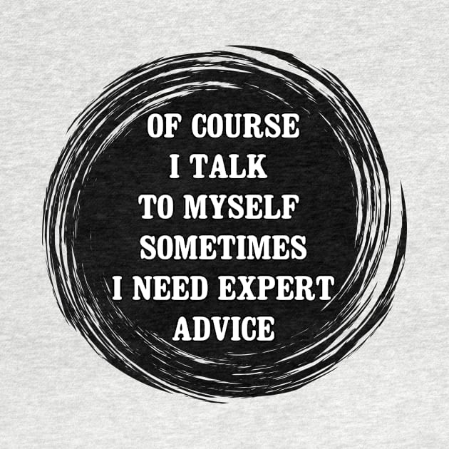 of course i talk to myself sometimes i need expert advice by angoud